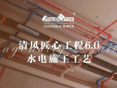 清風(fēng)匠心工程6.0 | ②水電施工工藝