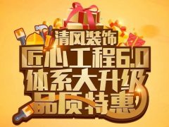 清風(fēng)裝飾·匠心工程6.0體系大升級 品質(zhì)特惠！