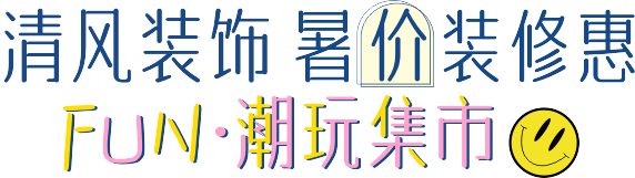 清風(fēng)裝飾·暑“價”裝修惠 - FUN·潮玩集市，周末盡情嗨！